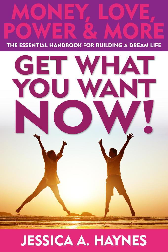 Get What You Want Now! Money Love Power & More: The Essential Handbook for Building a Dream Life