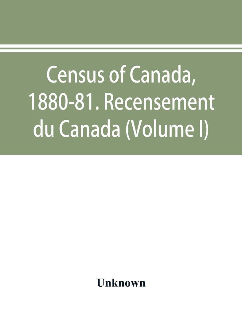 Census of Canada 1880-81. Recensement du Canada (Volume I)