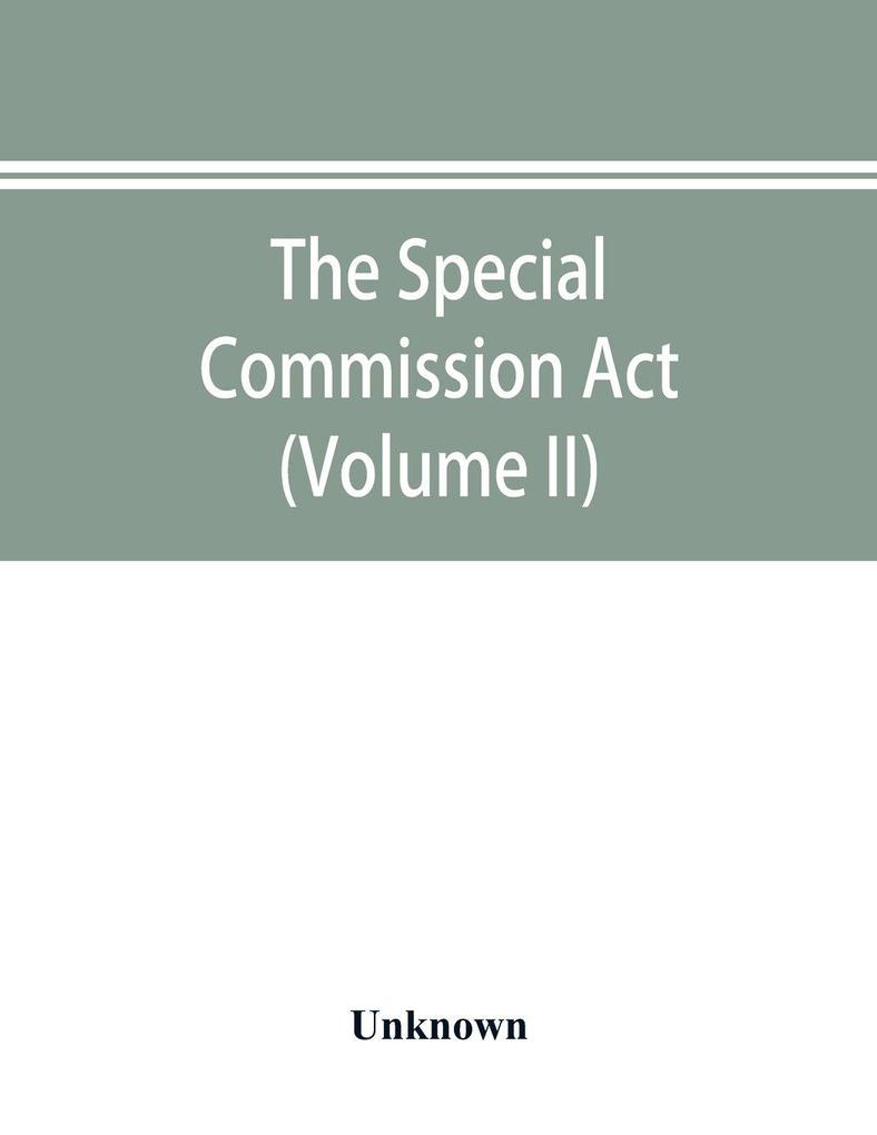 The Special Commission Act 1888 Report of the proceedings before the commissioners appointed by the Act (Volume II)