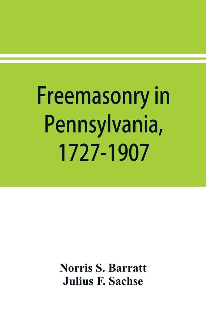Freemasonry in Pennsylvania 1727-1907 as shown by the records of Lodge No. 2 F. and A. M. of Philadelphia from the year A.L. 5757 A.D. 1757