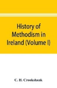 History of Methodism in Ireland (Volume I) Wesley and His Times