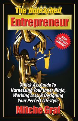 The Unleashed Entrepreneur: A Kick-Ass Guide To Harnessing Your Inner Ninja Working Less And Creating The Perfect Lifestyle