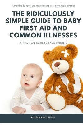 The Ridiculously Simple Guide to Baby First Aid and Common Illnesses: A Practical Guide For New Parents