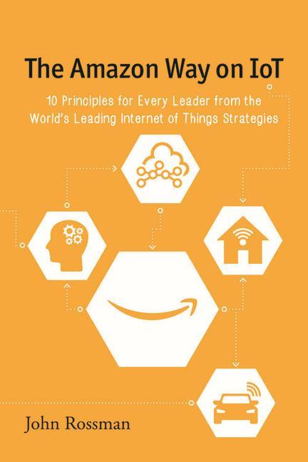 The Amazon Way on IoT: 10 Principles for Every Leader from the World‘s Leading Internet of Things Strategies
