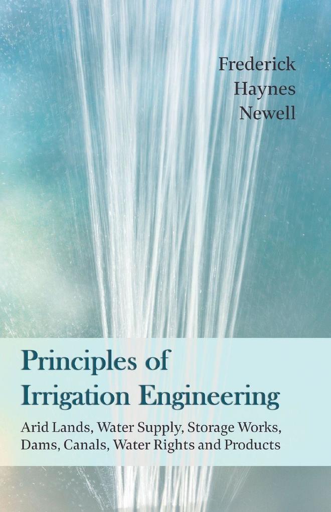 Principles of Irrigation Engineering - Arid Lands Water Supply Storage Works Dams Canals Water Rights and Products