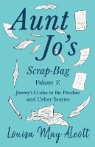 Aunt Jo‘s Scrap-Bag Volume V;Jimmy‘s Cruise in the Pinafore and Other Stories