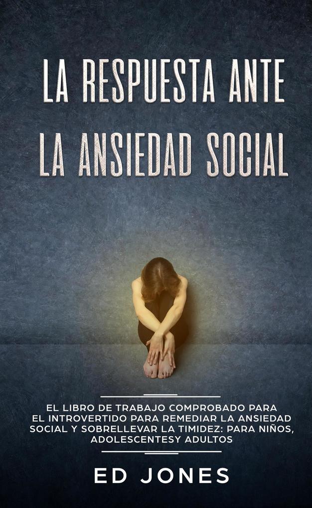 La Respuesta ante la Ansiedad Social: El libro de trabajo comprobado para el introvertido para remediar la ansiedad social y sobrellevar la timidez: para niños adolescentes y adultos