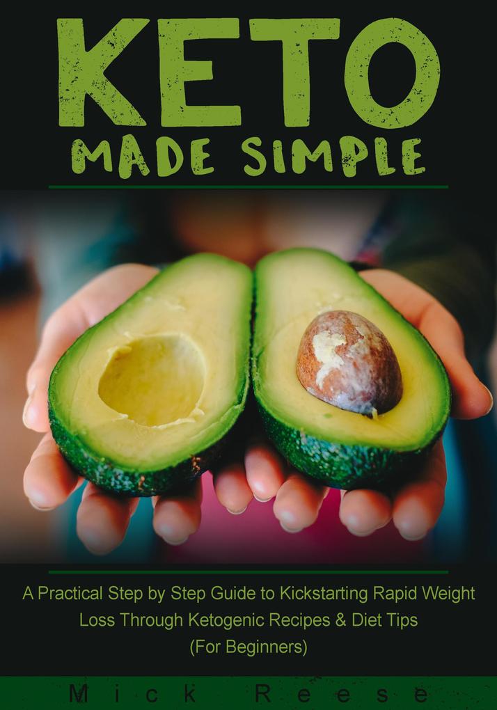 Keto Made Simple: A Practical Step by Step Guide to Kickstarting Rapid Weight Loss Through Ketogenic Recipes & Diet Tips (For Beginners)