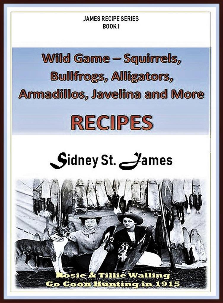 Wild Game Recipes - Squirrels Bullfrogs Alligators Rabbits Armadillos and More (James‘ Recipe Series #1)