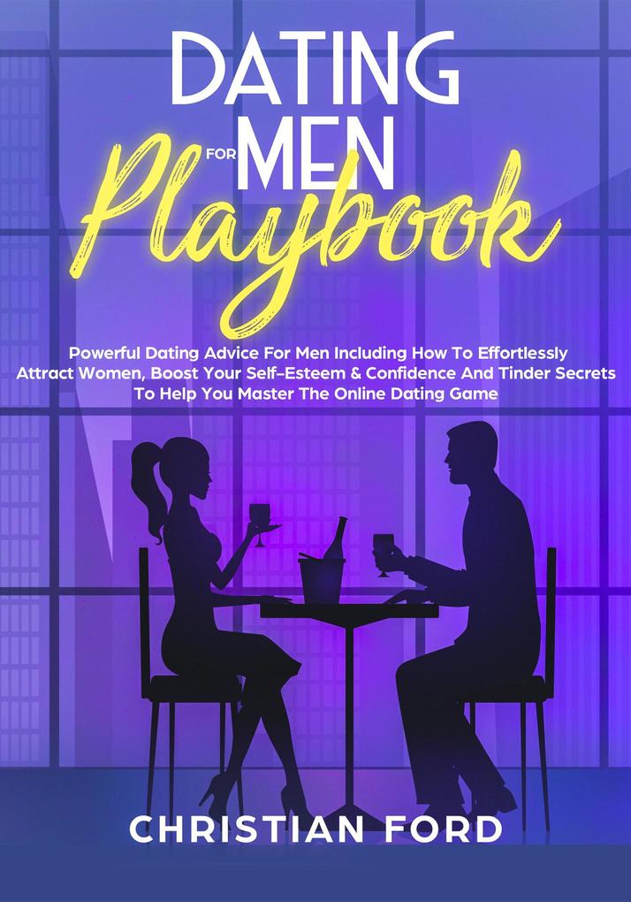 Title: Dating For Men Playbook: Powerful Dating Advice For Men Including How To Effortlessly Attract Women Boost Your Self-Esteem & Confidence And Tinder Secrets To Help You Master Online Dating