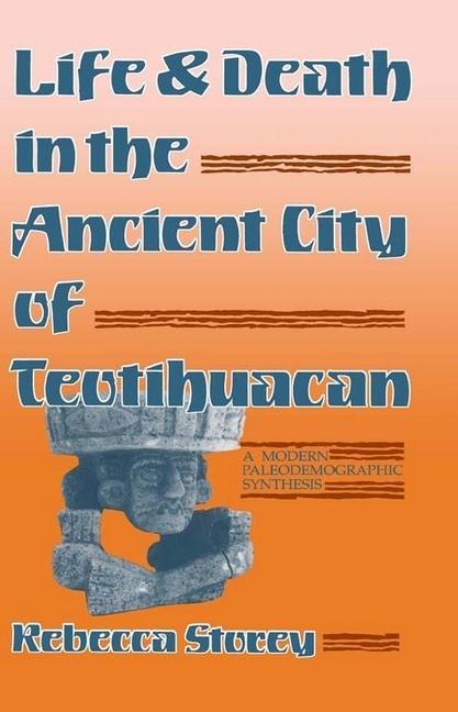 Life and Death in the Ancient City of Teotihuacan: A Modern Paleodemographic Synthesis - Rebecca Storey