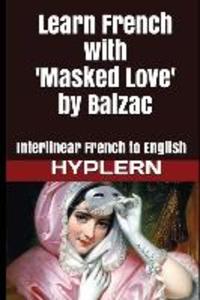 Learn French with Masked Love by Balzac: Interlinear French to English - Honoré de Balzac