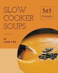 Slow Cooker Soups 365: Enjoy 365 Days With Amazing Slow Cooker Soup Recipes In Your Own Slow Cooker Soup Cookbook! [Book 1]