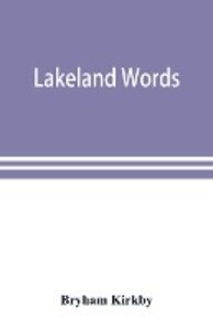 Lakeland words; a collection of dialect words and phrases as used in Cumberland and Westmorland with illustrative sentences in the North Westmorland dialect
