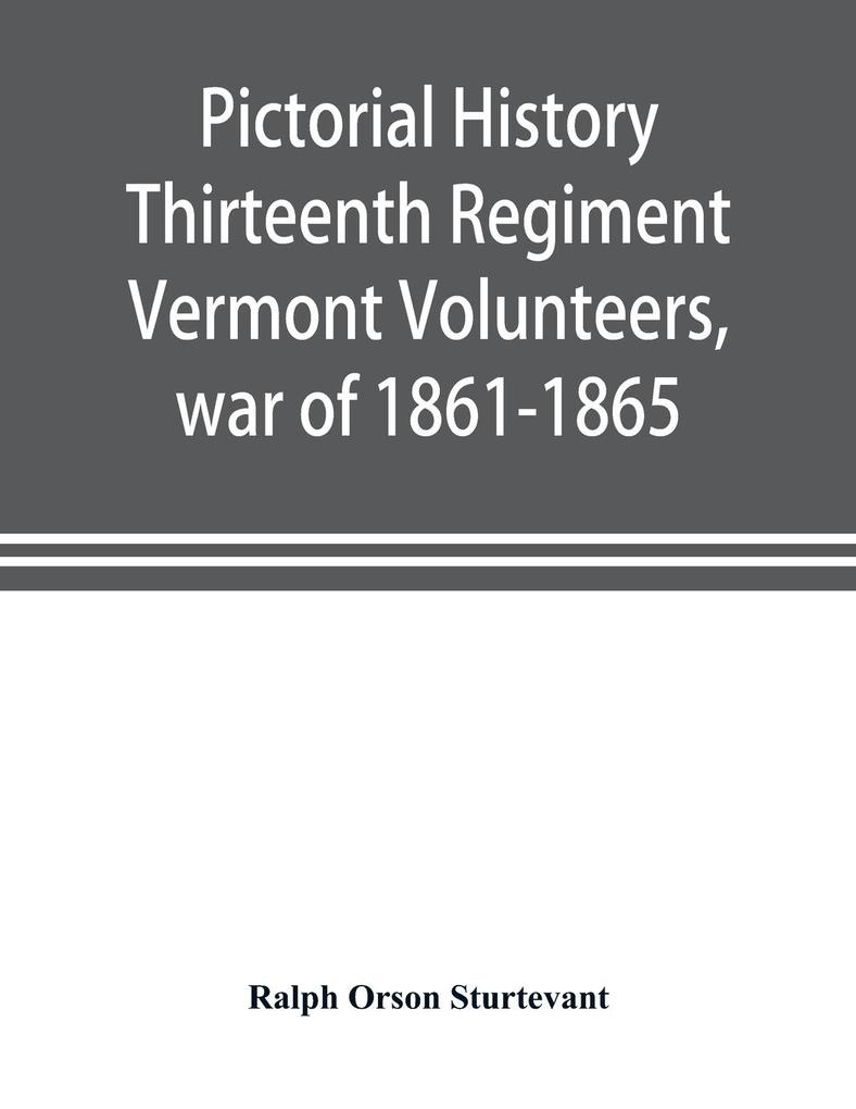 Pictorial history Thirteenth Regiment Vermont Volunteers war of 1861-1865