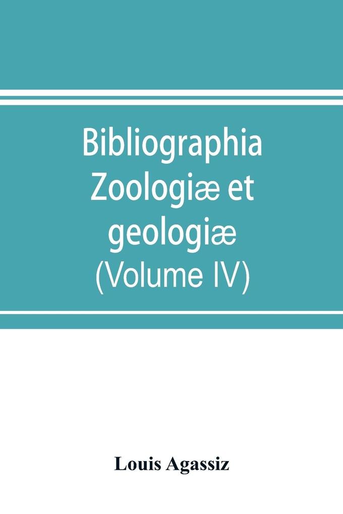 Bibliographia zoologiæ et geologiæ. A general catalogue of all books tracts and memoirs on zoology and geology (Volume IV)