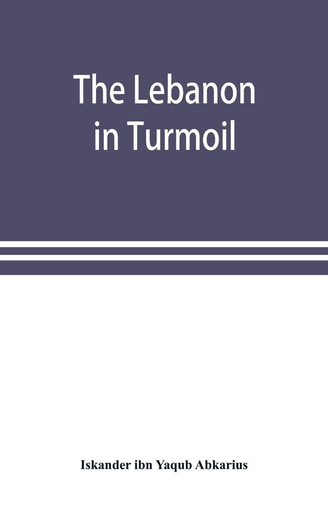 The Lebanon in turmoil Syria and the powers in 1860; Book of the marvels of the time concerning the massacres in the Arab country