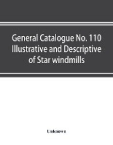 General catalogue No. 110 Illustrative and Descriptive of Star windmills towers and tanks hoosier water service systems Hoosier working heads and pump jacks Hoosier and fast mail pumps Hoosier power pumps and auxiliary goods