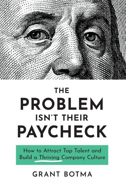 The Problem Isn‘t Their Paycheck: How to Attract Top Talent and Build a Thriving Company Culture