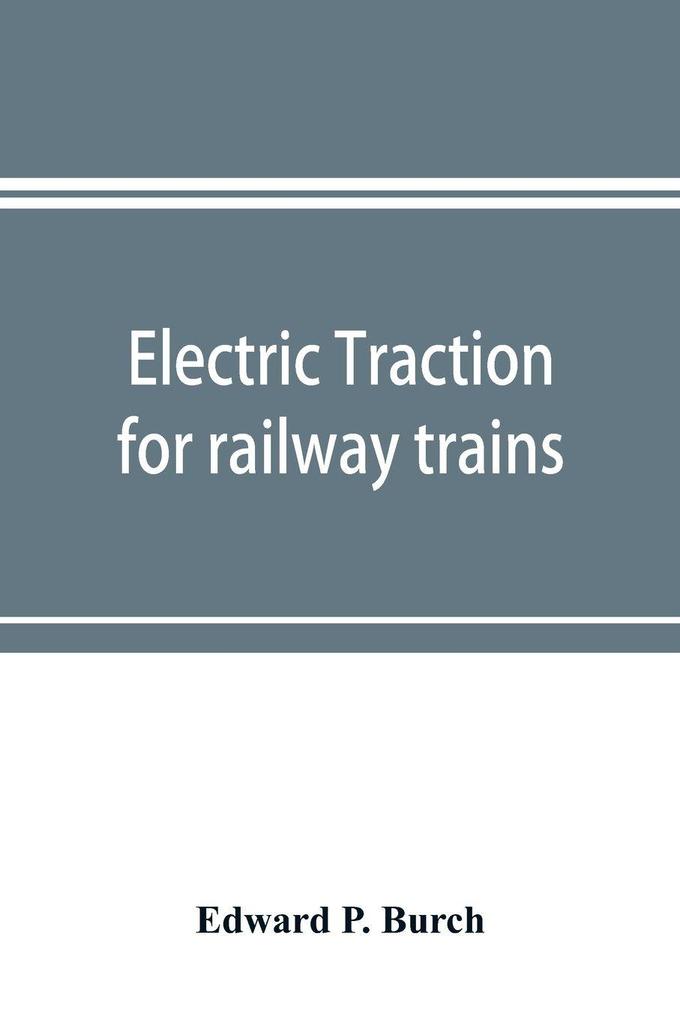 Electric traction for railway trains; a book for students electrical and mechanical engineers superintendents of motive power and others Interested in the Development of Electric Traction for Railway Train Service