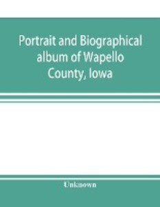 Portrait and biographical album of Wapello County Iowa; containing full page portraits and biographical sketches of prominent and representative citizens of the county together with portraits and biographies of all the Governors of Iowa and of the Pres