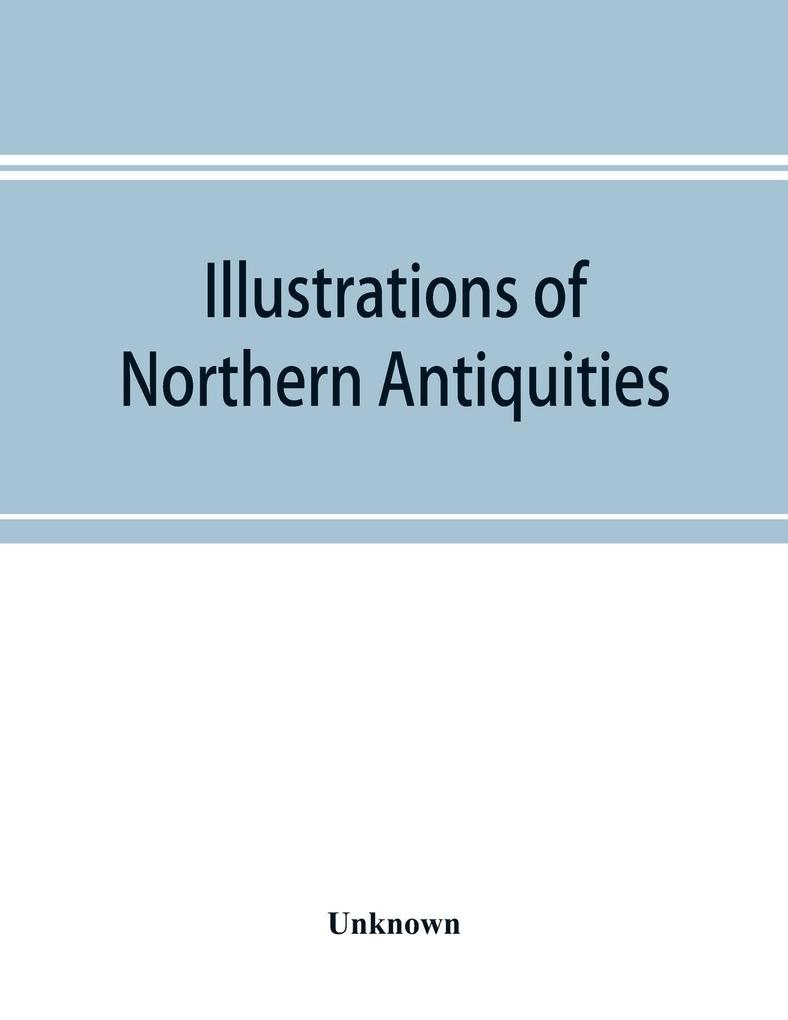 Illustrations of northern antiquities from the earlier Teutonic and Scandinavian romances; being an abstract of the Book of heroes and Nibelungen lay