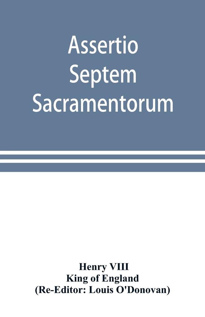 Assertio septem sacramentorum; or Defence of the seven sacraments