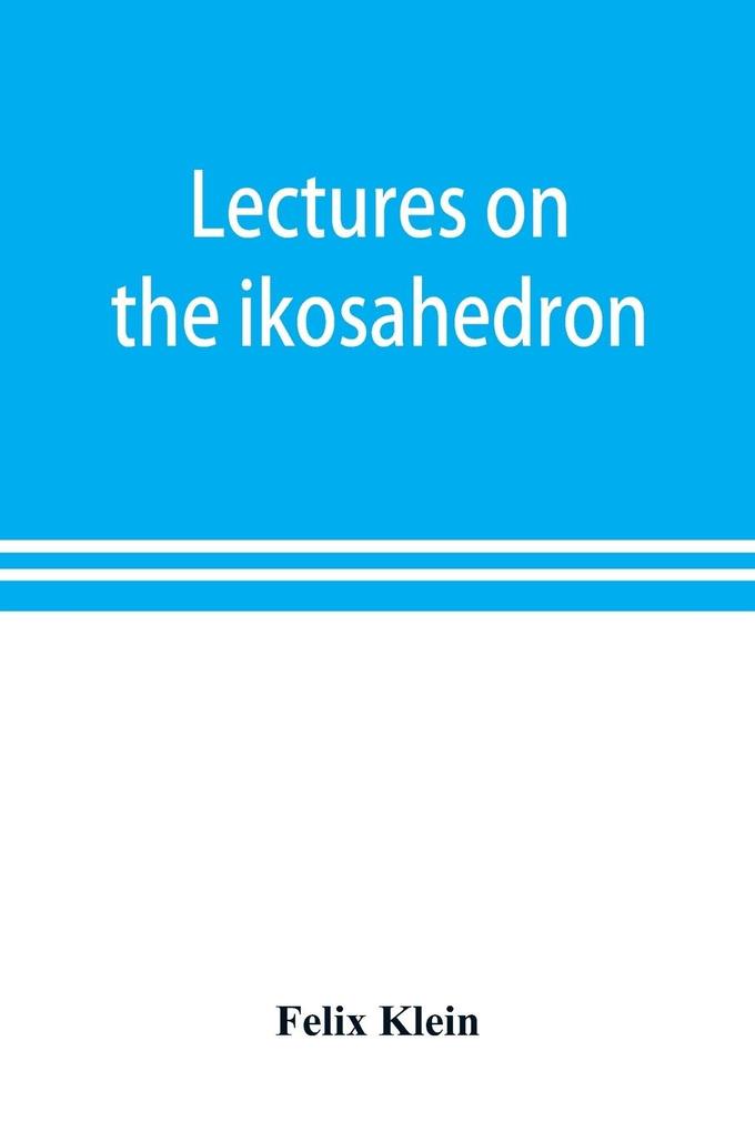 Lectures on the ikosahedron and the solution of equations of the fifth degree