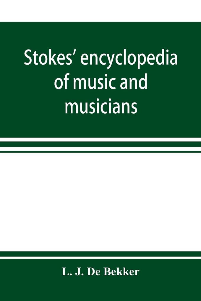 Stokes' encyclopedia of music and musicians covering the entire period of musical history from the earliest times to the season of 1908-09
