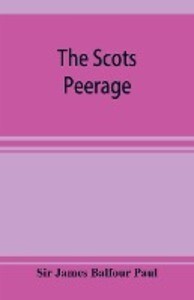 The Scots peerage; founded on Wood‘s edition of Sir Robert Douglas‘s peerage of Scotland; containing an historical and genealogical account of the nobility of that kingdom
