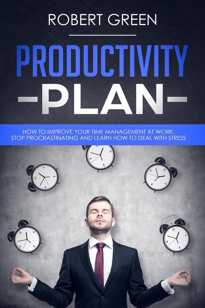 Productivity Plan How to Improve Your Time Management at Work - Stop Procrastinating and Learn How to Deal with Stress
