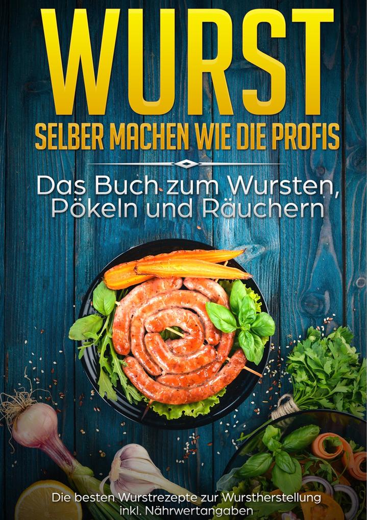 Wurst selber machen wie die Profis: Das Buch zum Wursten Pökeln und Räuchern