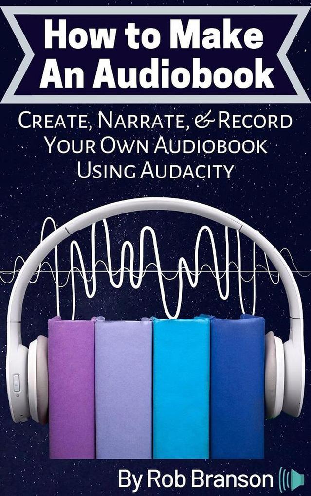 How to Make an Audiobook: Create Narrate and Record Your Own Audiobook Using Audacity