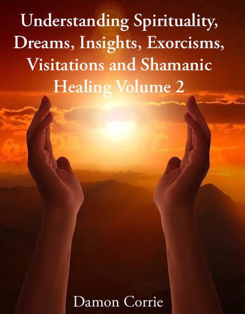Understanding Spirituality Dreams Insights Exorcisms Visitations and Shamanic Healing (Life Lessons Series #2)