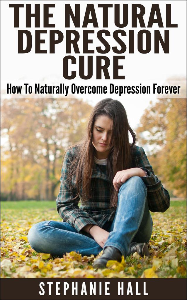 The Natural Depression Cure: How To Naturally Overcome Depression Forever