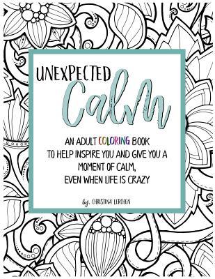 Unexpected Calm: An adult coloring book to help inspire you and give you a moment of calm even when life is crazy