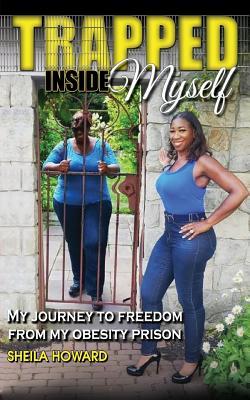 Trapped Inside Myself: My journey to freedom from my obesity prison