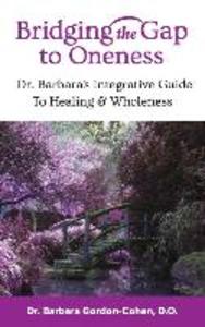 Bridging The Gap to Oneness: Dr. Barbara‘s Integrative Guide to Healing & Wholeness