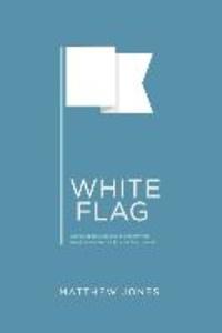 White Flag: Stories about God and us and how the freedom we want looks a lot like surrender