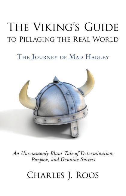 The Viking‘s Guide To Pillaging the Real World - The Journey of Mad Hadley: An Uncommonly Blunt Tale of Determination Purpose and Genuine Success