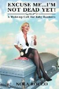 Excuse Me...I‘m Not Dead Yet!: A Wake-up Call For Baby Boomers