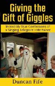 Giving the Gift of Giggles: Incredibly True Confessions of a Singing Telegram Entertainer