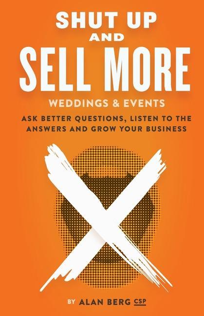 Shut Up and Sell More Weddings & Events: Ask better questions listen to the answers and grow your business