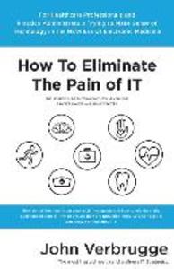 How To Eliminate The Pain of IT: The Ultimate Guide To Technology For Health Care Practice Owners And Administrators