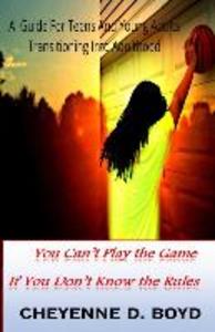 You Can‘t Play The Game If You Don‘t Know The Rules: A Guide For Teens And Young Adults Transitioning Into Adulthood