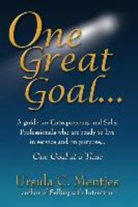 One Great Goal: A guide for Entrepreneurs and Sales Professionals who are ready to live in service and on purpose...One Goal at a Time