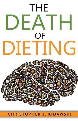 The Death of Dieting: Lose Weight Banish Allergies and Feed Your Body What It Needs To Thrive!