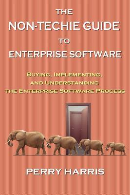 The Non-Techie Guide to Enterprise Software: Buying Implementing and Understanding the Enterprise Software Process