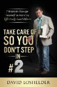 Take Care of #1 So You Don‘t Step In #2: 7 Ways to Manage Yourself So You Can Effectively Lead Others