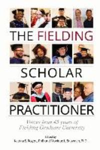 The Fielding Scholar Practitioner: Voices from 45 years of Fielding Graduate University